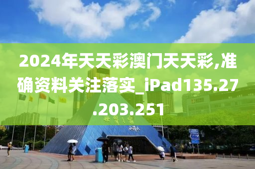 2024年天天彩澳門天天彩,準確資料關(guān)注落實_iPad135.27.203.251