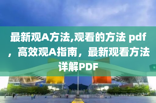 最新觀A方法,觀看的方法 pdf，高效觀A指南，最新觀看方法詳解PDF