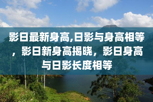 影日最新身高,日影與身高相等，影日新身高揭曉，影日身高與日影長度相等