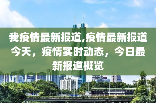 我疫情最新報(bào)道,疫情最新報(bào)道今天，疫情實(shí)時(shí)動(dòng)態(tài)，今日最新報(bào)道概覽