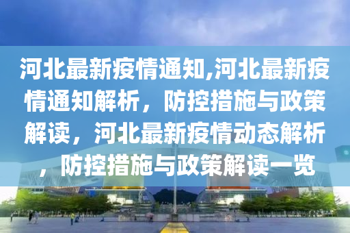 河北最新疫情通知,河北最新疫情通知解析，防控措施與政策解讀，河北最新疫情動態(tài)解析，防控措施與政策解讀一覽