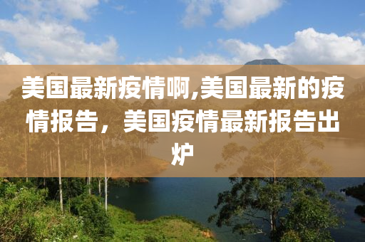 美國最新疫情啊,美國最新的疫情報告，美國疫情最新報告出爐-第1張圖片-姜太公愛釣魚