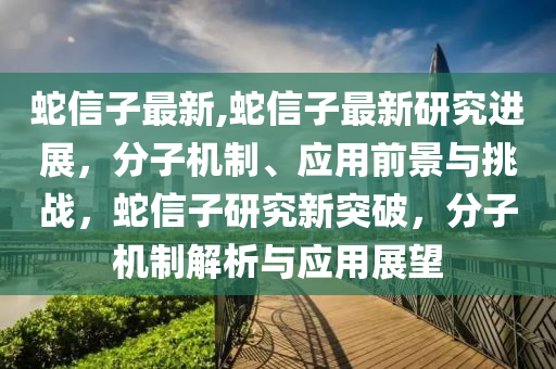 蛇信子最新,蛇信子最新研究進(jìn)展，分子機(jī)制、應(yīng)用前景與挑戰(zhàn)，蛇信子研究新突破，分子機(jī)制解析與應(yīng)用展望