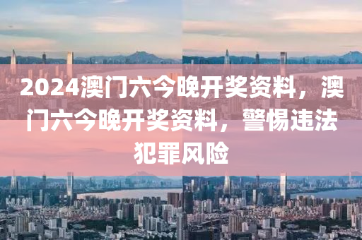 2024澳門六今晚開獎(jiǎng)資料，澳門六今晚開獎(jiǎng)資料，警惕違法犯罪風(fēng)險(xiǎn)-第1張圖片-姜太公愛釣魚