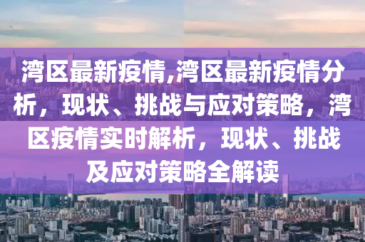 灣區(qū)最新疫情,灣區(qū)最新疫情分析，現(xiàn)狀、挑戰(zhàn)與應(yīng)對策略，灣區(qū)疫情實時解析，現(xiàn)狀、挑戰(zhàn)及應(yīng)對策略全解讀