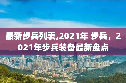 最新步兵列表,2021年 步兵，2021年步兵裝備最新盤點