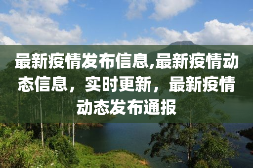 最新疫情發(fā)布信息,最新疫情動(dòng)態(tài)信息，實(shí)時(shí)更新，最新疫情動(dòng)態(tài)發(fā)布通報(bào)