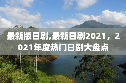 最新版日劇,最新日劇2021，2021年度熱門日劇大盤點