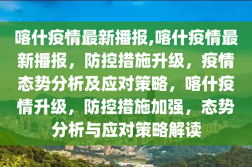 喀什疫情最新播報,喀什疫情最新播報，防控措施升級，疫情態(tài)勢分析及應對策略，喀什疫情升級，防控措施加強，態(tài)勢分析與應對策略解讀