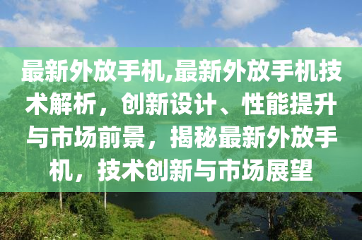 最新外放手機,最新外放手機技術(shù)解析，創(chuàng)新設(shè)計、性能提升與市場前景，揭秘最新外放手機，技術(shù)創(chuàng)新與市場展望-第1張圖片-姜太公愛釣魚