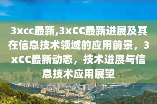 3xcc最新,3xCC最新進展及其在信息技術(shù)領(lǐng)域的應(yīng)用前景，3xCC最新動態(tài)，技術(shù)進展與信息技術(shù)應(yīng)用展望