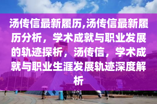 湯傳信最新履歷,湯傳信最新履歷分析，學(xué)術(shù)成就與職業(yè)發(fā)展的軌跡探析，湯傳信，學(xué)術(shù)成就與職業(yè)生涯發(fā)展軌跡深度解析