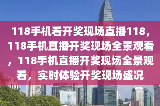 118手機(jī)看開獎(jiǎng)現(xiàn)場(chǎng)直播118，118手機(jī)直播開獎(jiǎng)現(xiàn)場(chǎng)全景觀看，118手機(jī)直播開獎(jiǎng)現(xiàn)場(chǎng)全景觀看，實(shí)時(shí)體驗(yàn)開獎(jiǎng)現(xiàn)場(chǎng)盛況-第1張圖片-姜太公愛釣魚