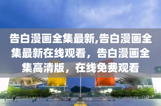 告白漫畫全集最新,告白漫畫全集最新在線觀看，告白漫畫全集高清版，在線免費(fèi)觀看