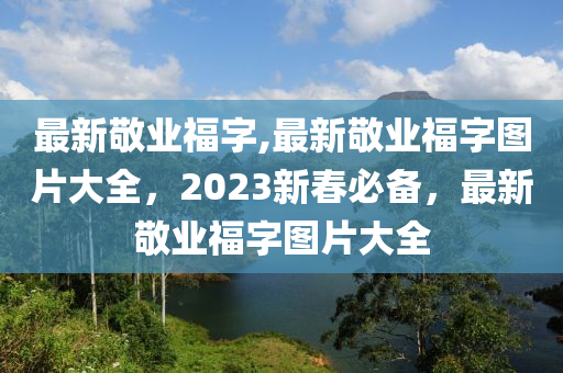 最新敬業(yè)福字,最新敬業(yè)福字圖片大全，2023新春必備，最新敬業(yè)福字圖片大全-第1張圖片-姜太公愛釣魚