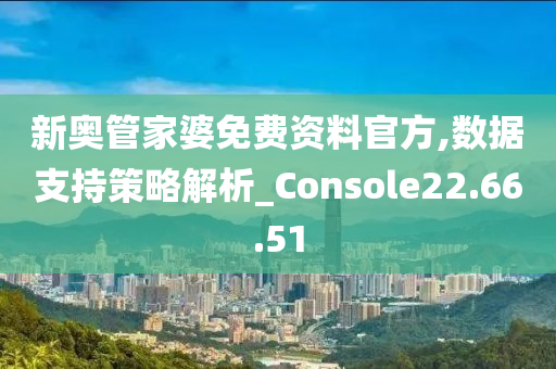 新奧管家婆免費資料官方,數(shù)據(jù)支持策略解析_Console22.66.51