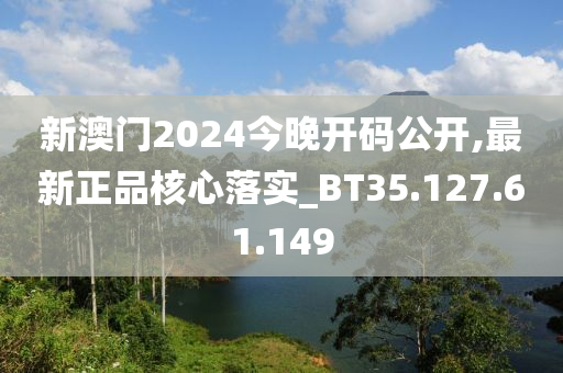 新澳門2024今晚開碼公開,最新正品核心落實(shí)_BT35.127.61.149