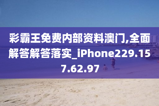 彩霸王免費內(nèi)部資料澳門,全面解答解答落實_iPhone229.157.62.97