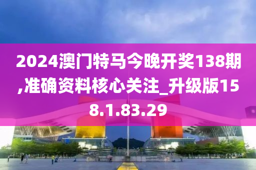 2024澳門特馬今晚開獎138期,準確資料核心關(guān)注_升級版158.1.83.29