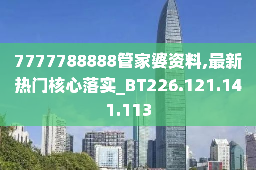 7777788888管家婆資料,最新熱門核心落實(shí)_BT226.121.141.113-第1張圖片-姜太公愛釣魚