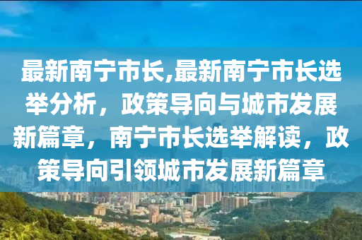 最新南寧市長,最新南寧市長選舉分析，政策導向與城市發(fā)展新篇章，南寧市長選舉解讀，政策導向引領(lǐng)城市發(fā)展新篇章