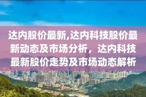 達內(nèi)股價最新,達內(nèi)科技股價最新動態(tài)及市場分析，達內(nèi)科技最新股價走勢及市場動態(tài)解析-第1張圖片-姜太公愛釣魚