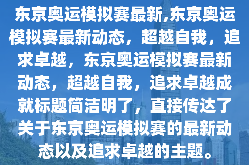 東京奧運(yùn)模擬賽最新,東京奧運(yùn)模擬賽最新動(dòng)態(tài)，超越自我，追求卓越，東京奧運(yùn)模擬賽最新動(dòng)態(tài)，超越自我，追求卓越成就標(biāo)題簡(jiǎn)潔明了，直接傳達(dá)了關(guān)于東京奧運(yùn)模擬賽的最新動(dòng)態(tài)以及追求卓越的主題。-第1張圖片-姜太公愛釣魚