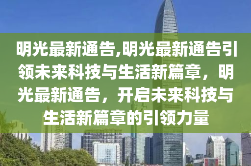 明光最新通告,明光最新通告引領(lǐng)未來科技與生活新篇章，明光最新通告，開啟未來科技與生活新篇章的引領(lǐng)力量