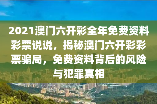 2021澳門六開彩全年免費資料彩票說說，揭秘澳門六開彩彩票騙局，免費資料背后的風險與犯罪真相-第1張圖片-姜太公愛釣魚