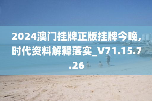 2024澳門掛牌正版掛牌今晚,時(shí)代資料解釋落實(shí)_V71.15.7.26-第1張圖片-姜太公愛釣魚