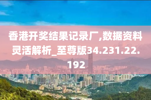 香港開獎結果記錄廠,數(shù)據(jù)資料靈活解析_至尊版34.231.22.192