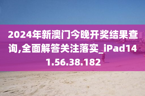 2024年新澳門今晚開獎結果查詢,全面解答關注落實_iPad141.56.38.182