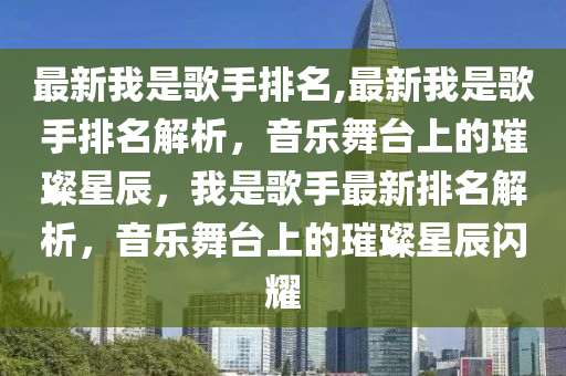 最新我是歌手排名,最新我是歌手排名解析，音樂(lè)舞臺(tái)上的璀璨星辰，我是歌手最新排名解析，音樂(lè)舞臺(tái)上的璀璨星辰閃耀