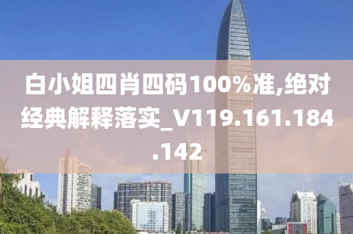 白小姐四肖四碼100%準,絕對經(jīng)典解釋落實_V119.161.184.142