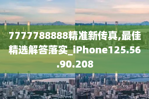 7777788888精準(zhǔn)新傳真,最佳精選解答落實(shí)_iPhone125.56.90.208