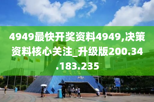 4949最快開獎資料4949,決策資料核心關注_升級版200.34.183.235