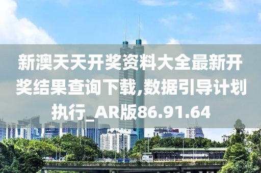 新澳天天開獎(jiǎng)資料大全最新開獎(jiǎng)結(jié)果查詢下載,數(shù)據(jù)引導(dǎo)計(jì)劃執(zhí)行_AR版86.91.64