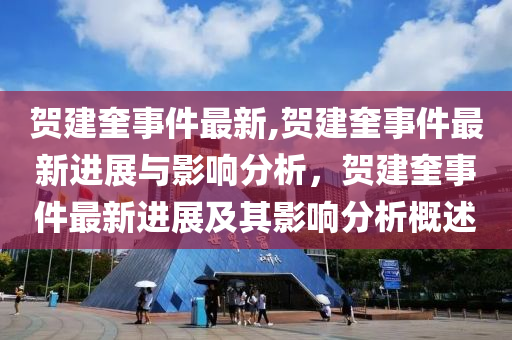 賀建奎事件最新,賀建奎事件最新進(jìn)展與影響分析，賀建奎事件最新進(jìn)展及其影響分析概述