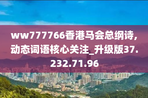 ww777766香港馬會(huì)總綱詩(shī),動(dòng)態(tài)詞語(yǔ)核心關(guān)注_升級(jí)版37.232.71.96