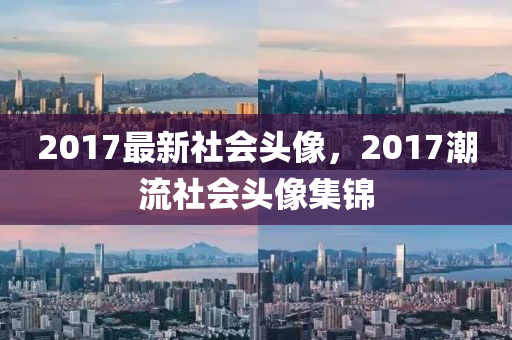 2017最新社會頭像，2017潮流社會頭像集錦-第1張圖片-姜太公愛釣魚