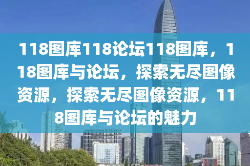 118圖庫118論壇118圖庫，118圖庫與論壇，探索無盡圖像資源，探索無盡圖像資源，118圖庫與論壇的魅力-第1張圖片-姜太公愛釣魚