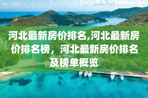 河北最新房價(jià)排名,河北最新房價(jià)排名榜，河北最新房價(jià)排名及榜單概覽