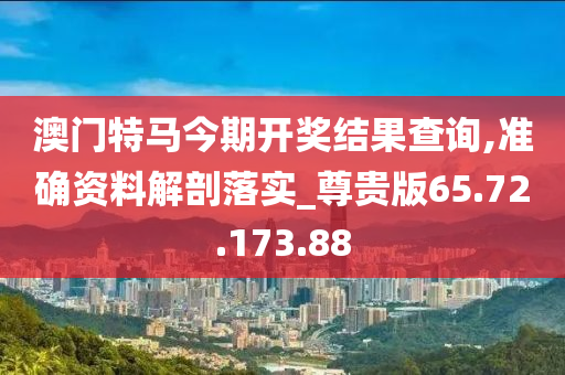 澳門特馬今期開獎結果查詢,準確資料解剖落實_尊貴版65.72.173.88