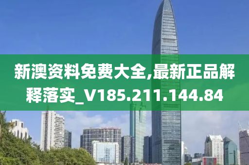 新澳資料免費大全,最新正品解釋落實_V185.211.144.84