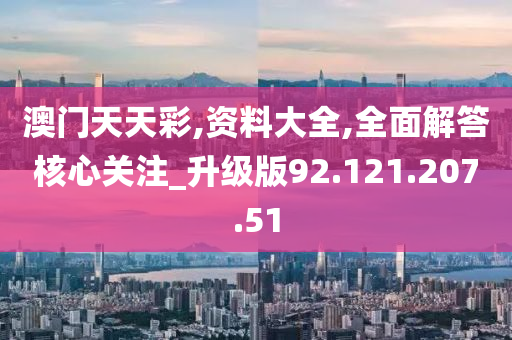 澳門天天彩,資料大全,全面解答核心關(guān)注_升級(jí)版92.121.207.51