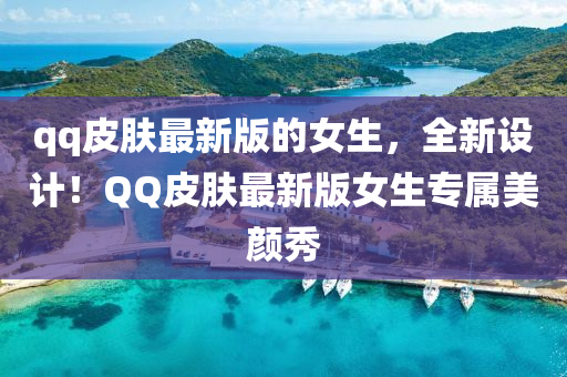 qq皮膚最新版的女生，全新設(shè)計(jì)！QQ皮膚最新版女生專屬美顏秀