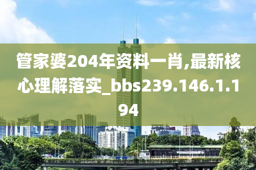 管家婆204年資料一肖,最新核心理解落實_bbs239.146.1.194