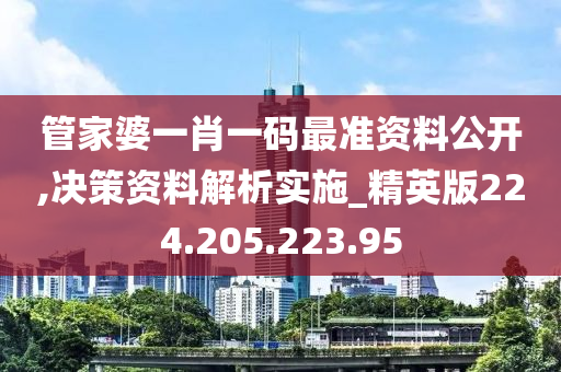 管家婆一肖一碼最準(zhǔn)資料公開(kāi),決策資料解析實(shí)施_精英版224.205.223.95