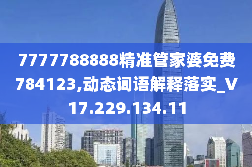 7777788888精準(zhǔn)管家婆免費(fèi)784123,動態(tài)詞語解釋落實(shí)_V17.229.134.11