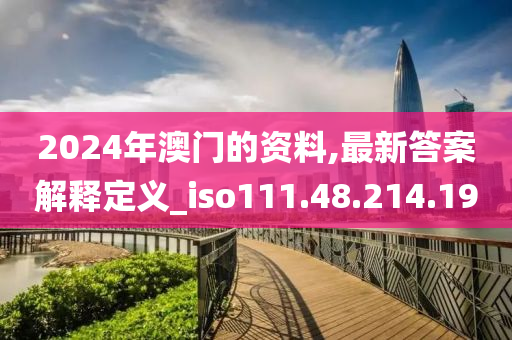 2024年澳門的資料,最新答案解釋定義_iso111.48.214.190